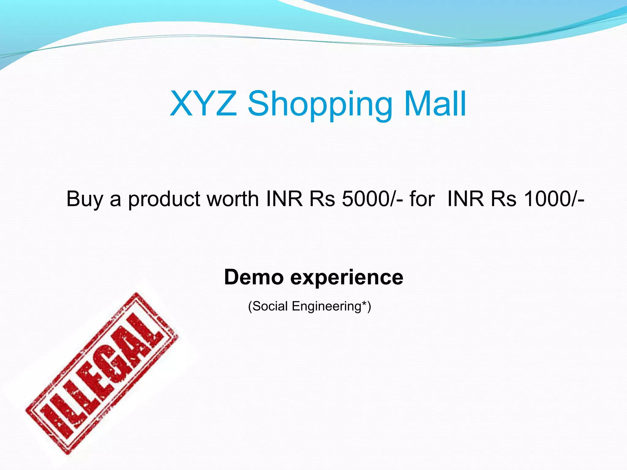 XYZ Shopping Mall
Buy a product worth INR Rs 5000/- for INR Rs 1000/-
Demo experience
(Social Engineering*)
 