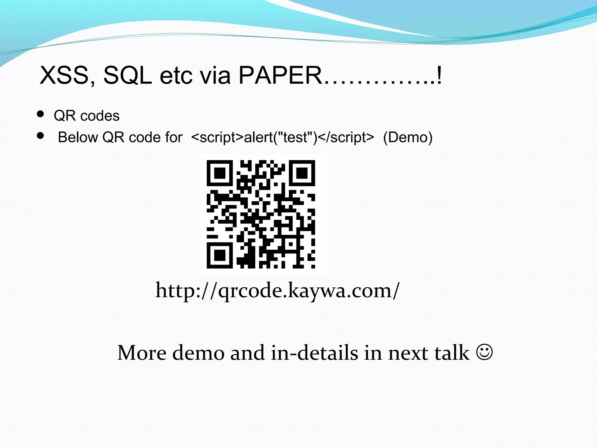 XSS, SQL etc via PAPER…………..!
 QR codes
 Below QR code for <script>alert("test")</script> (Demo)
http://qrcode.kaywa.com/
More demo and in-details in next talk 
 