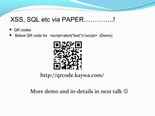 XSS, SQL etc via PAPER…………..!
 QR codes
 Below QR code for <script>alert("test")</script> (Demo)
http://qrcode.kaywa.com/
More demo and in-details in next talk 
 