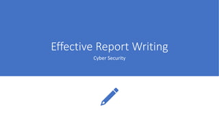 Effective Report Writing
Cyber Security
 