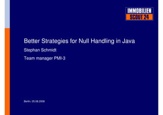 Better Strategies for Null Handling in Java
Stephan Schmidt
Team manager PMI-3




Berlin, 05.08.2008
 