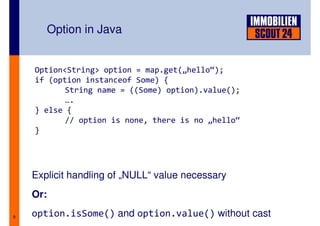 Option in Java


    Option<String> option = map.get(„hello“);
    if (option instanceof Some) {
           String name = ...