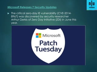  The critical zero-day IE vulnerability (CVE-2014-
8967) was discovered by security researcher
Arthur Gerkis of Zero Day Initiative (ZDI) in June this
year.
Microsoft Releases 7 Security Updates
 