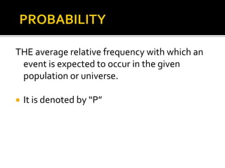THE average relative frequency with which an
event is expected to occur in the given
population or universe.
 It is denoted by “P”
 