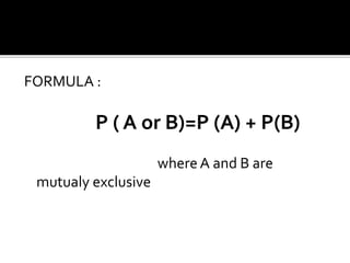 FORMULA :
P ( A or B)=P (A) + P(B)
where A and B are
mutualy exclusive
 