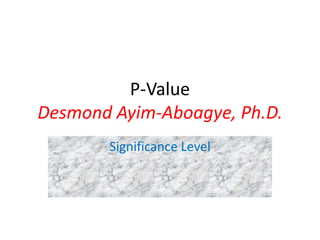 P-Value
Desmond Ayim-Aboagye, Ph.D.
Significance Level
 