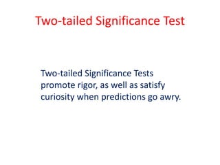 Two-tailed Significance Test
Two-tailed Significance Tests
promote rigor, as well as satisfy
curiosity when predictions go awry.
 