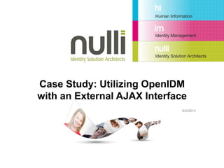 Human Information
Identity Management
Identity Solution Architects
Case Study: Utilizing OpenIDM
with an External AJAX Interface
6/4/2014
 