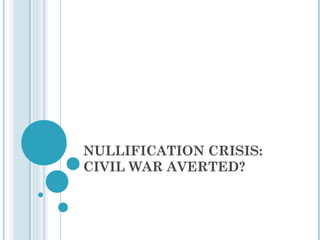 NULLIFICATION CRISIS:
CIVIL WAR AVERTED?
 