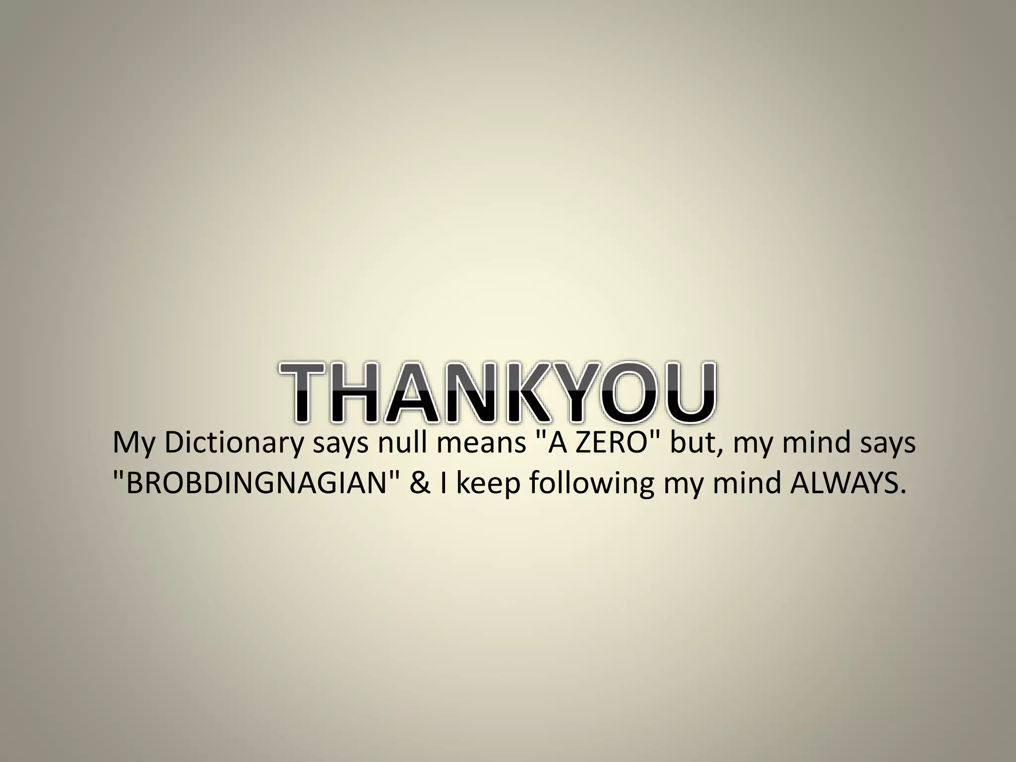 My Dictionary says null means "A ZERO" but, my mind says
"BROBDINGNAGIAN" & I keep following my mind ALWAYS.