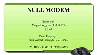 NULL MODEM
Disusun oleh :
Widiyanti Anggraini (3.33.18.1.21)
TK-2B
Dosen Pengampu :
Sidiq Syamsul Hidayat, S.T., M.T., Ph.D
POLITEKNIK NEGERI SEMARANG
 
