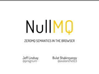 NullMQ
 ZEROMQ SEMANTICS IN THE BROWSER




Jeff Lindsay      Bulat Shakirzyanov
@progrium             @avalanche123
 