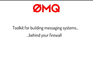 Toolkit for building messaging systems...
        ...behind your ﬁrewall
        ...not for customers
        ...certainly...