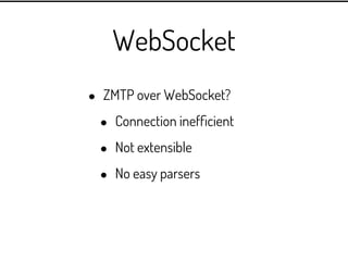 WebSocket
•   STOMP over WebSocket?

    •   Existing parsers, easy to write

    •   Very much like HTTP

    •   Used pr...