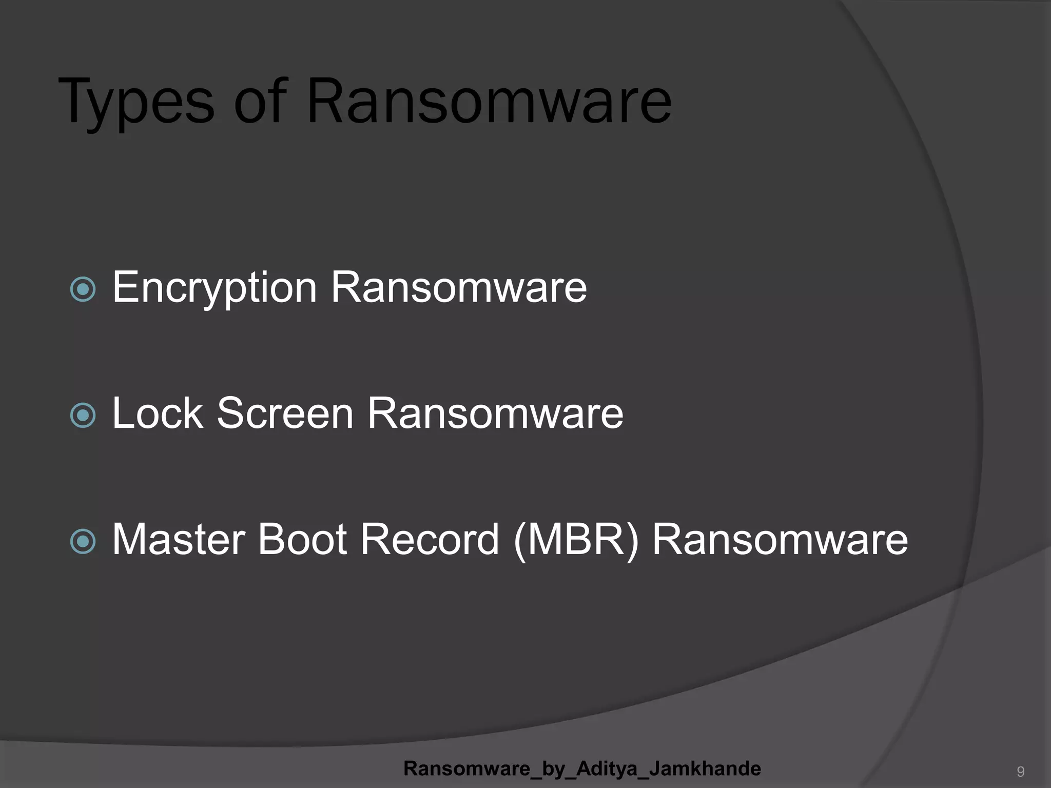 Types of Ransomware
 Encryption Ransomware
 Lock Screen Ransomware
 Master Boot Record (MBR) Ransomware
Ransomware_by_Aditya_Jamkhande 9
 