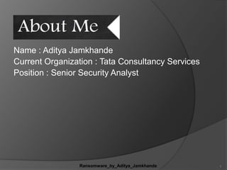 Name : Aditya Jamkhande
Current Organization : Tata Consultancy Services
Position : Senior Security Analyst
1Ransomware_by_Aditya_Jamkhande
 