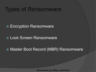 Types of Ransomware
 Encryption Ransomware
 Lock Screen Ransomware
 Master Boot Record (MBR) Ransomware
Ransomware_by_Aditya_Jamkhande 9
 