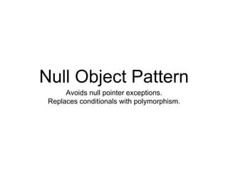 Null Object Pattern 
Avoids null pointer exceptions. 
Replaces conditionals with polymorphism. 
 
