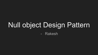 Null object Design Pattern
- Rakesh
 