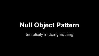 Null Object Pattern
Simplicity in doing nothing
 