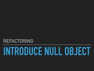 INTRODUCE NULL OBJECT
REFACTORING
 