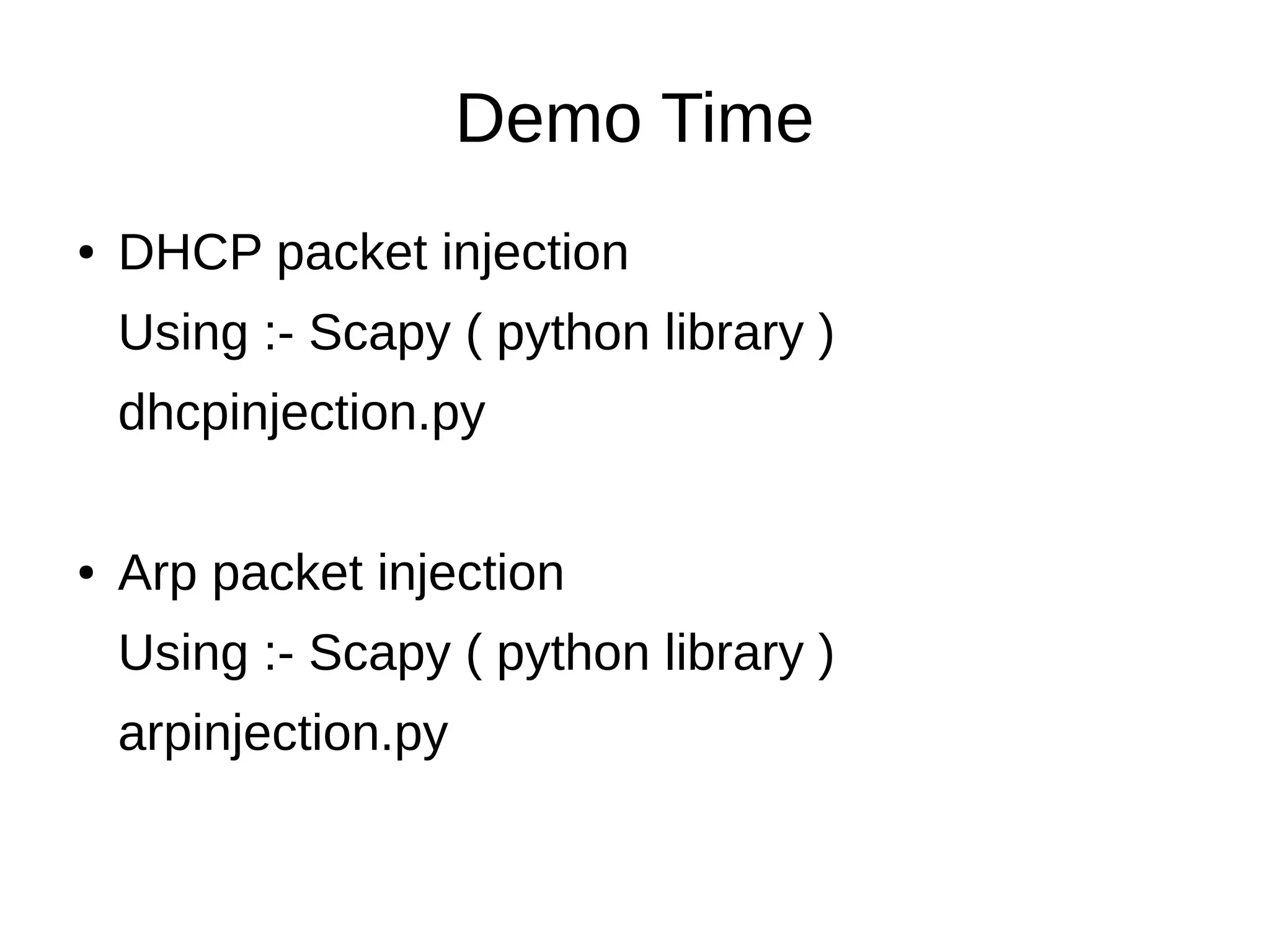 Demo Time
● DHCP packet injection
Using :- Scapy ( python library )
dhcpinjection.py
● Arp packet injection
Using :- Scapy ( python library )
arpinjection.py
 