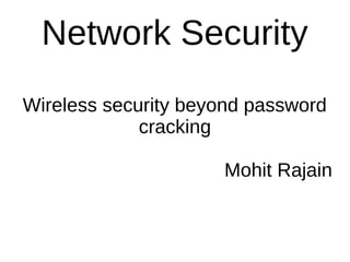 Network Security
Wireless security beyond password
cracking
Mohit Rajain
 
