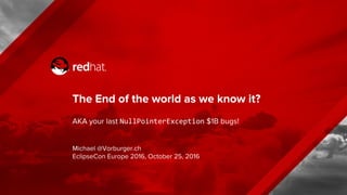 The End of the world as we know it?
AKA your last NullPointerException $1B bugs!
Michael @Vorburger.ch
EclipseCon Europe 2016, October 25, 2016
 