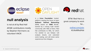 EclipseCon NullPointerException3
null analysis
is not at all by Red Hat!
AFAIK contributions mostly
by Stephan Herrmann; a...