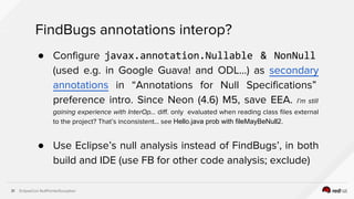EclipseCon NullPointerException31
FindBugs annotations interop?
● Configure javax.annotation.Nullable & NonNull
(used e.g....