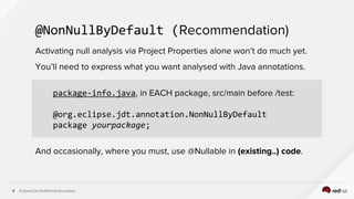 EclipseCon NullPointerException
package-info.java, in EACH package, src/main before /test:
@org.eclipse.jdt.annotation.Non...
