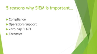 5 reasons why SIEM is important…
 Compliance
 Operations Support
 Zero-day & APT
 Forensics
 