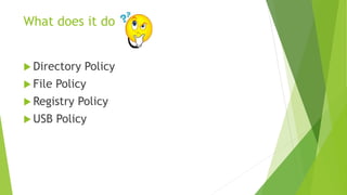 What does it do
 Directory Policy
 File Policy
 Registry Policy
 USB Policy
 