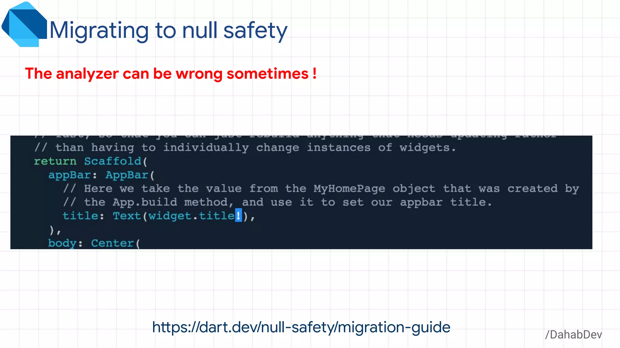 /DahabDev
Migrating to null safety
https://dart.dev/null-safety/migration-guide
The analyzer can be wrong sometimes !
 