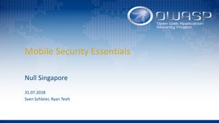 Mobile Security Essentials
Null Singapore
31.07.2018
Sven Schleier, Ryan Teoh
 