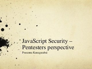 JavaScript Security –
Pentesters perspective
Prasanna Kanagasabai
 