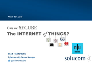 The INTERNET of THINGS?
March 16th, 2016
Chadi HANTOUCHE
Cybersecurity Senior Manager
@chadihantouche
Can we SECURE
 