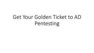 Get Your Golden Ticket to AD
Pentesting
 
