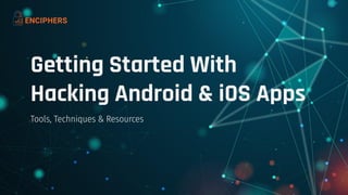 Getting Started With
Hacking Android & iOS Apps
Tools, Techniques & Resources
 