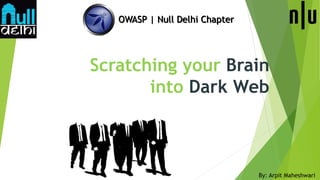 Scratching your Brain
into Dark Web
OWASP | Null Delhi Chapter
By: Arpit Maheshwari
 
