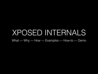 XPOSED INTERNALS
What — Why — How — Examples — How-to — Demo
 