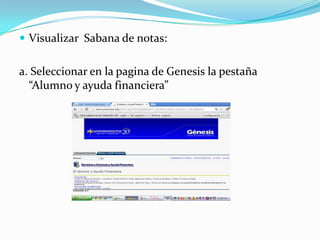  Visualizar Sabana de notas:


a. Seleccionar en la pagina de Genesis la pestaña
  “Alumno y ayuda financiera”
 