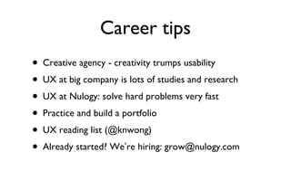 Career tips <ul><li>Creative agency - creativity trumps usability </li></ul><ul><li>UX at big company is lots of studies a...