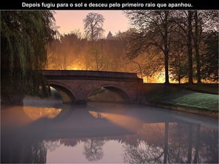 Depois fugiu para o sol   e desceu pelo primeiro raio que apanhou.   