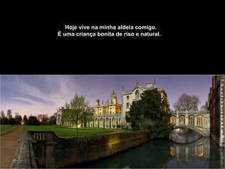 Hoje vive na minha aldeia comigo.   É uma criança bonita de riso e natural.     