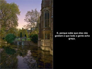 E, porque sabe que elas não gostam e que toda a gente acha graça,   