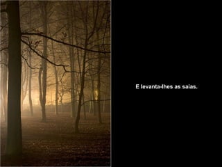 E levanta-lhes as saias.   