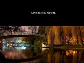 A mim ensinou-me tudo.   