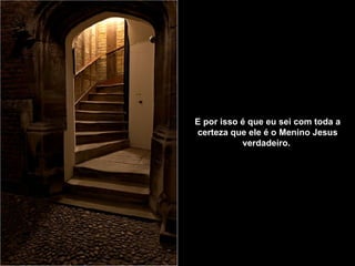 E por isso é que eu sei com toda a certeza   que ele é o Menino Jesus verdadeiro.   