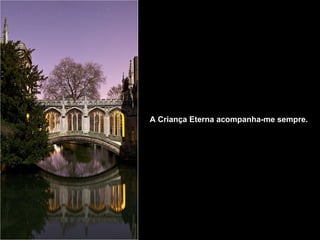 A Criança Eterna acompanha-me sempre.   